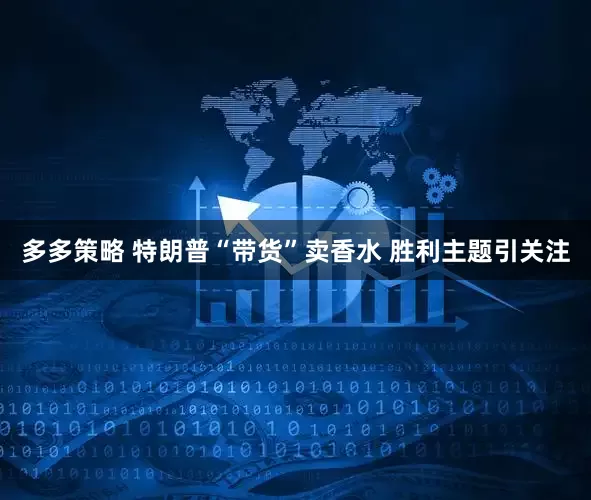 多多策略 特朗普“带货”卖香水 胜利主题引关注