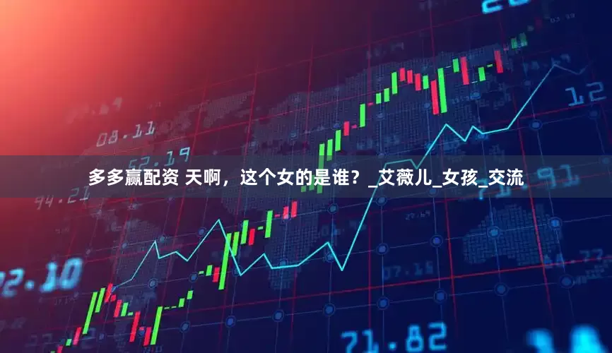 多多赢配资 天啊，这个女的是谁？_艾薇儿_女孩_交流