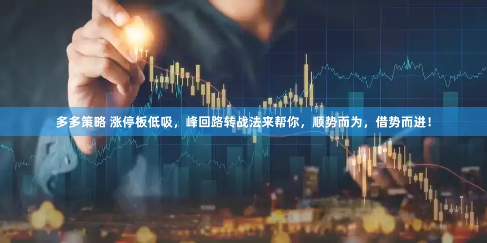 多多策略 涨停板低吸，峰回路转战法来帮你，顺势而为，借势而进！