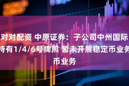对对配资 中原证券：子公司中州国际持有1/4/6号牌照 暂未开展稳定币业务