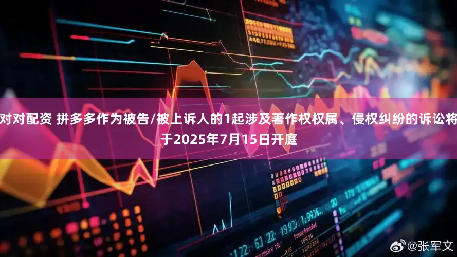 对对配资 拼多多作为被告/被上诉人的1起涉及著作权权属、侵权纠纷的诉讼将于2025年7月15日开庭