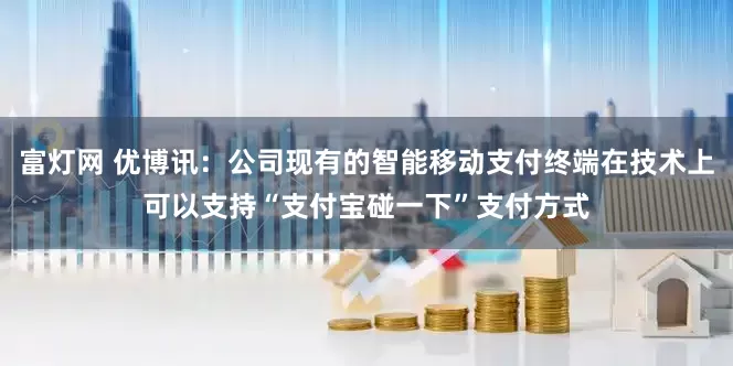 富灯网 优博讯：公司现有的智能移动支付终端在技术上可以支持“支付宝碰一下”支付方式
