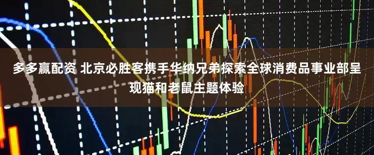 多多赢配资 北京必胜客携手华纳兄弟探索全球消费品事业部呈现猫和老鼠主题体验