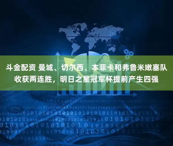 斗金配资 曼城、切尔西、本菲卡和弗鲁米嫩塞队收获两连胜，明日之星冠军杯提前产生四强