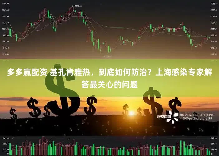 多多赢配资 基孔肯雅热，到底如何防治？上海感染专家解答最关心的问题