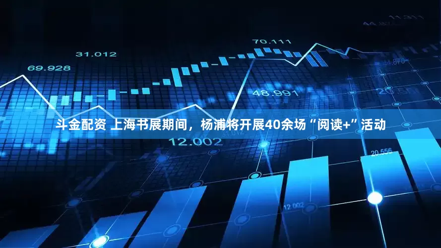 斗金配资 上海书展期间，杨浦将开展40余场“阅读+”活动